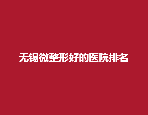 无锡微整形好的医院排名，这家医院上榜