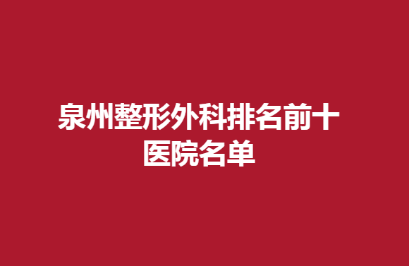 泉州整形外科排名前十医院名单，这几家整形效果比较好