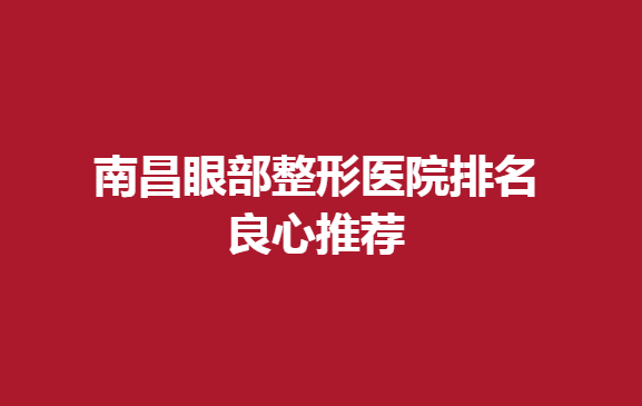 南昌眼部整形医院排名良心推荐，做眼部整形可以选择这几家