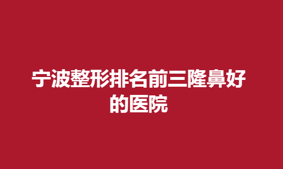 宁波整形排名前三隆鼻好的医院，这些医生技术很不错