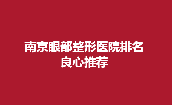 南京眼部整形医院排名良心推荐，双眼皮整形医院推荐