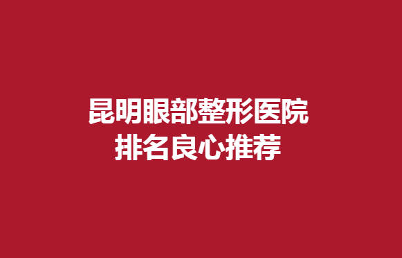昆明眼部整形医院排名良心推荐，想做双眼皮手术的来看一看