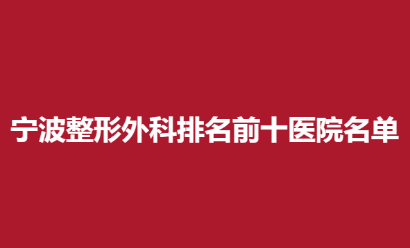 宁波整形外科排名前十医院名单，这几家都很不错