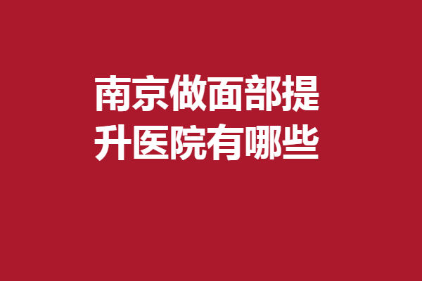 南京做面部提升医院有哪些？康美、连天美等实力强靠谱