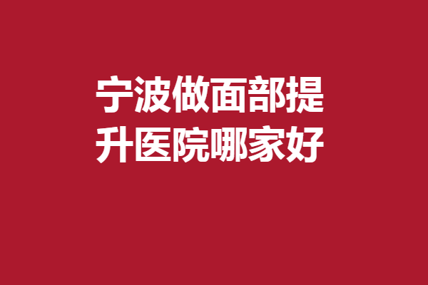宁波做面部提升医院哪家好？艺星、壹加壹、静港等较为出名