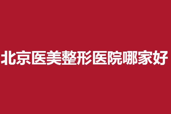 北京医美整形医院哪家好？华韩、壹加壹、美莱口碑严选