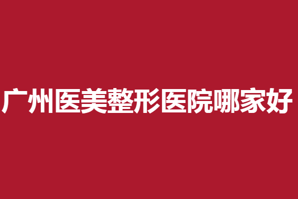 广州医美整形医院哪家好？曙光、韩妃等医生靠谱
