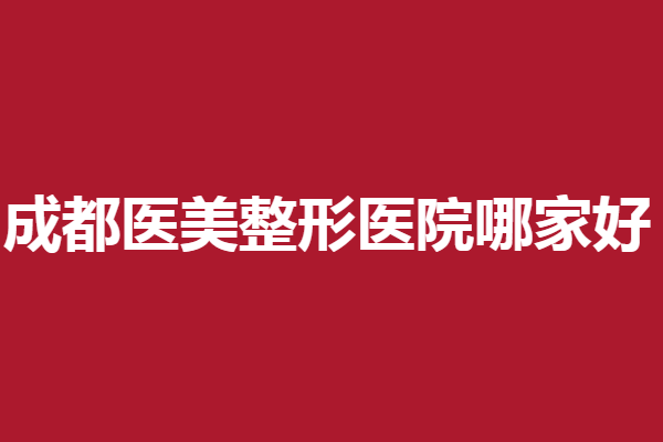 成都医美整形医院哪家好？大华韩艺、天美等实力强劲