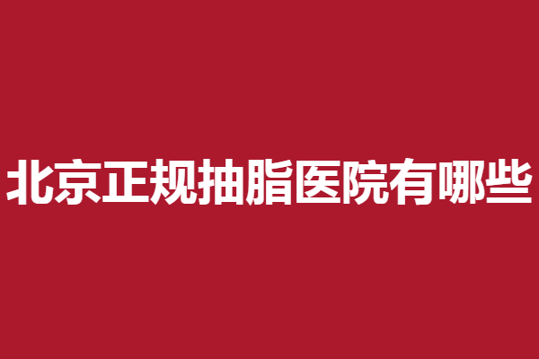 北京正规抽脂医院有哪些？叶子、丽都等实力不容忽视