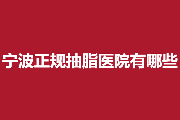 宁波正规抽脂医院有哪些？薇琳、美莱等优质机构上线