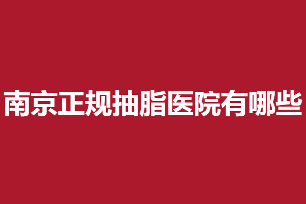 南京正规抽脂医院有哪些？韩辰、维多利亚帮你塑造好身材