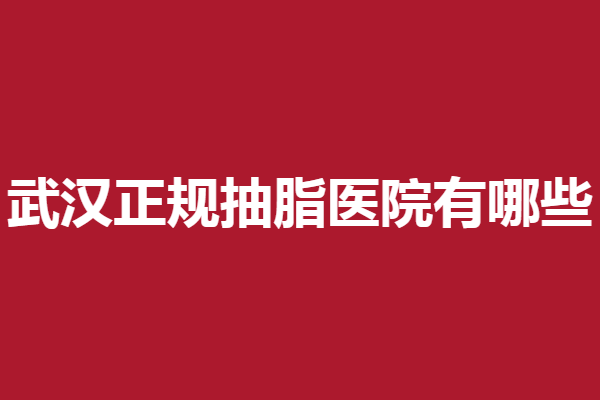 武汉正规抽脂医院有哪些？江城、亚太等助你雕塑好身材