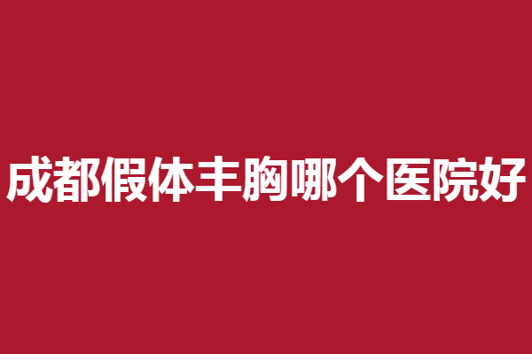成都假体丰胸哪个医院好？ 艺星、米兰柏羽等技术硬