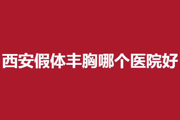 西安假体丰胸哪个医院好？亚太、俪时代等强烈推荐