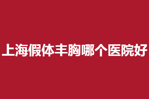 上海假体丰胸哪个医院好？想做美胸千万别错过！