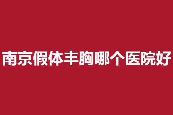 南京假体丰胸哪个医院好？维多利亚、施尔美等好评多多