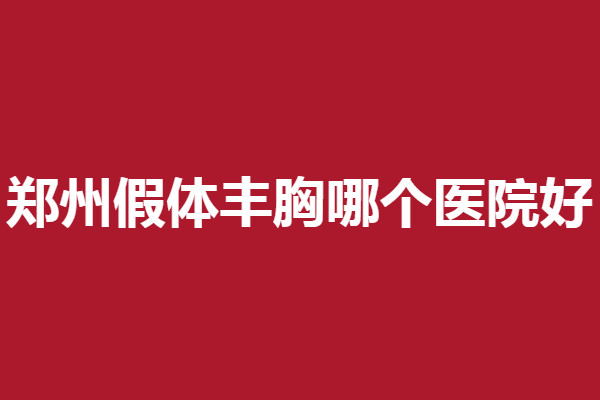 郑州假体丰胸医院哪家好？天后、壹加壹等助你塑美