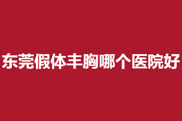 东莞假体丰胸医院哪家好？美立方、缔美等颇受信赖