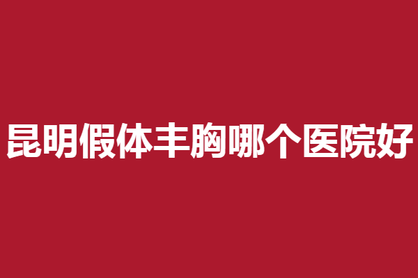 昆明假体丰胸医院哪家好？这5家值得了解