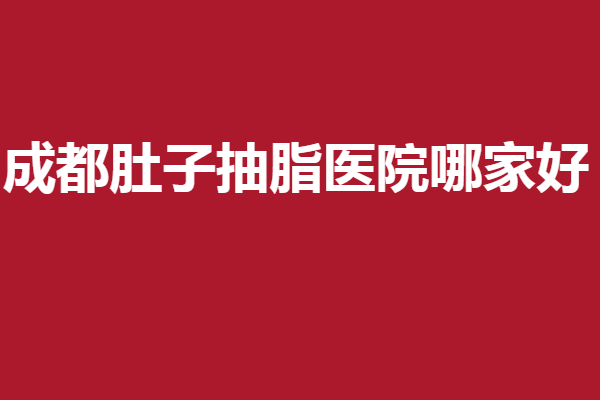 成都肚子抽脂医院哪家好？艾米丽、军大等抢占3强