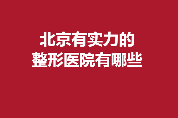 北京有实力的整形医院有哪些？华韩、润美玉之光等常年上榜