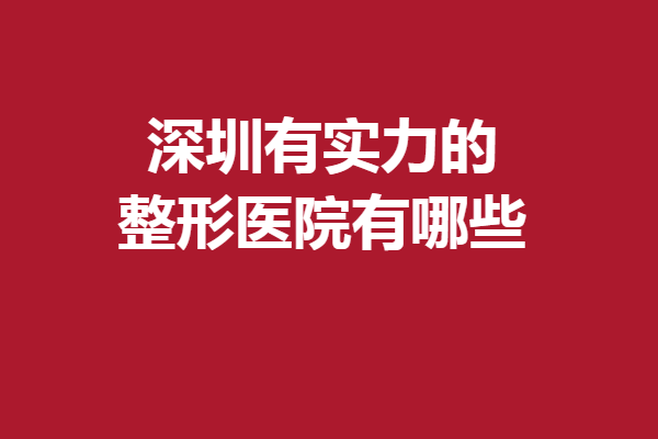 深圳有实力的整形医院有哪些？鹏程、富华等惊喜上线