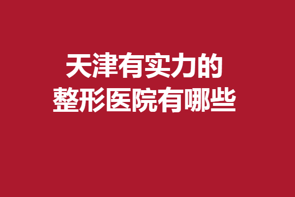 天津有实力的整形医院有哪些？5家热门医院大上新