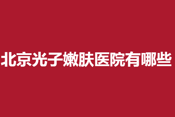 北京光子嫩肤医院有哪些？华韩、壹加壹等领跑