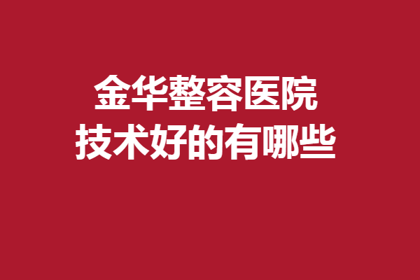 金华整容医院技术好的有哪些？芘丽芙、丽都等人气出众