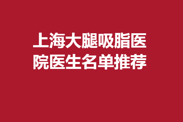 上海大腿吸脂医院医生名单推荐，分享5位资历深的专家