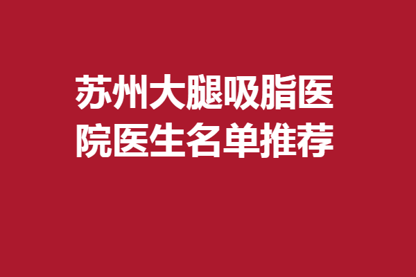 苏州大腿吸脂医院医生名单推荐，5位人气专家点击速览