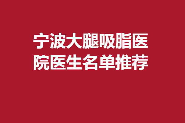 宁波大腿吸脂医院医生名单推荐!5家热门医院医生在榜