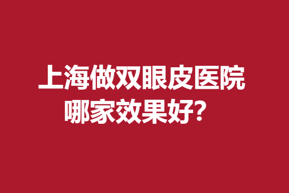 上海做双眼皮医院哪家效果好？九院、伊莱美等优秀公私立医院上榜