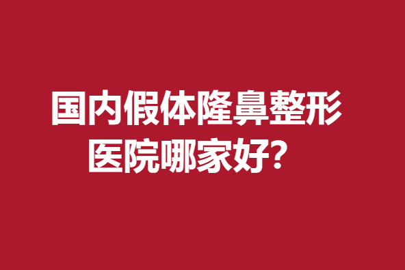 国内假体隆鼻整形医院哪家好？米扬丽格、沃尔等特色优势明显