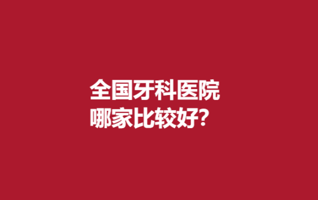 全国牙科医院哪家比较好？汕头\合肥\北京等遥遥领先的精选医院发布