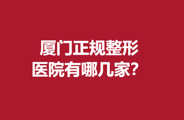 厦门正规整形医院有哪几家？欧菲、美莱等值得信赖选就对了