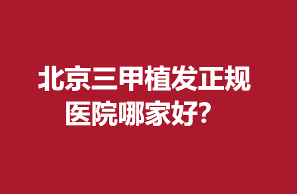 北京三甲植发正规医院哪家好？北医三院、协和等实力雄厚戳进来看