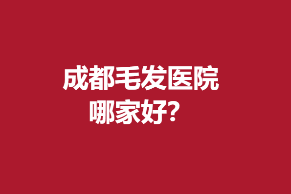 成都毛发医院哪家好？恒博、恒美等实力上榜入股不亏