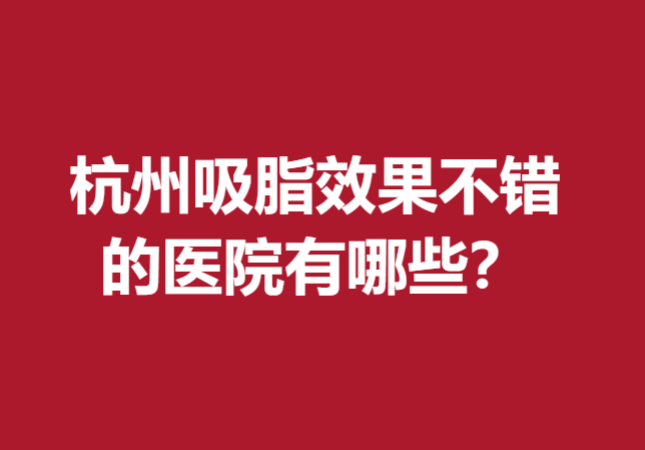 杭州吸脂效果不错的医院有哪些？瑞丽、格莱美、维多利亚等领衔TOP5