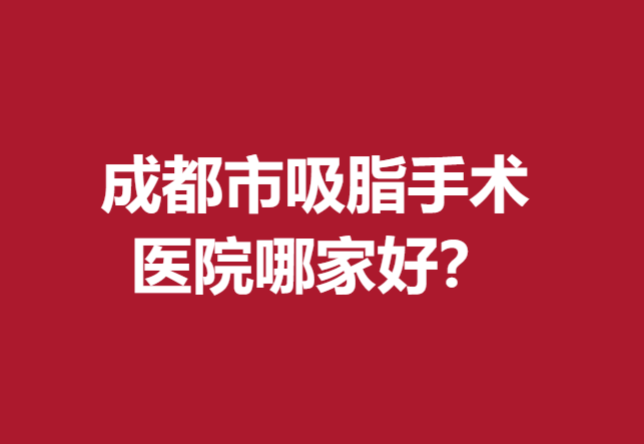 成都市吸脂手术医院哪家好？艺星、米兰柏羽等评价好不妨了解下