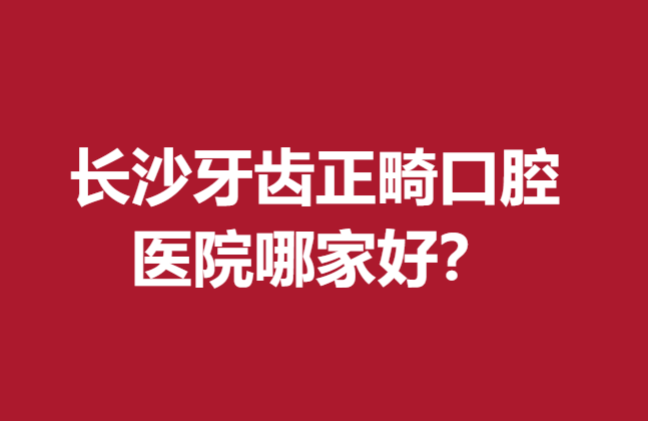 长沙牙齿正畸口腔医院哪家好?中诺、美奥、牙祖等专业强院入选