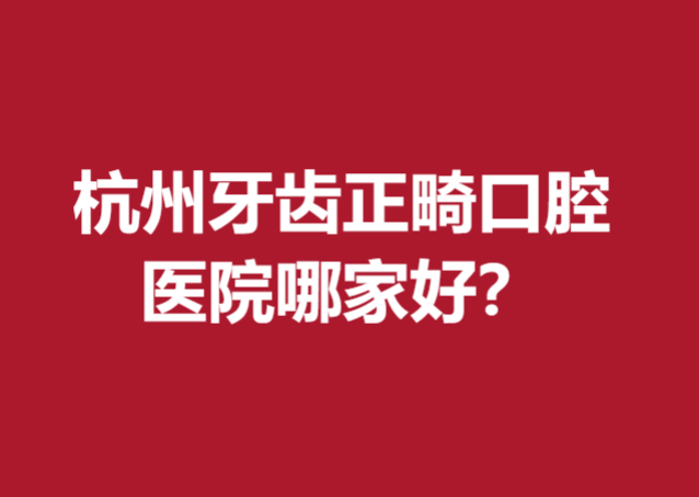 杭州牙齿正畸口腔医院哪家好？美奥、雅莱等技术出圈