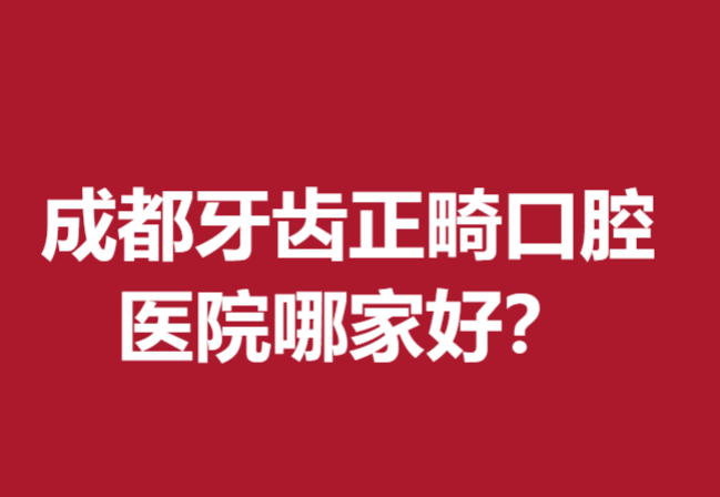 成都牙齿正畸口腔医院哪家好？这5家牙科医院有知名度颇受欢迎