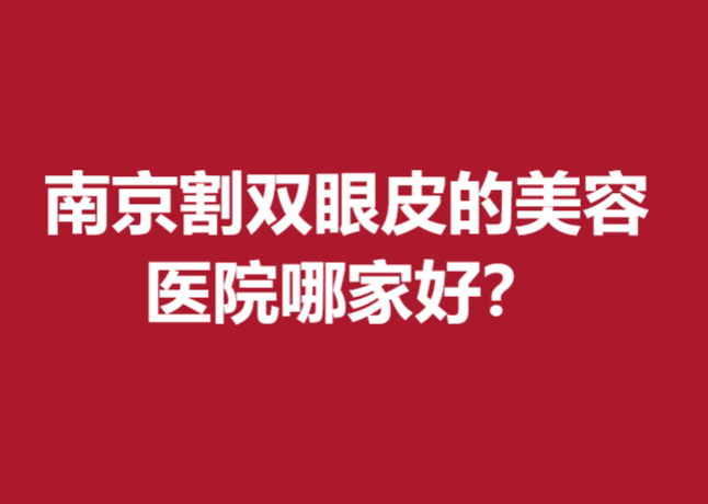 南京割双眼皮的美容医院哪家好?众多好评医院大放送