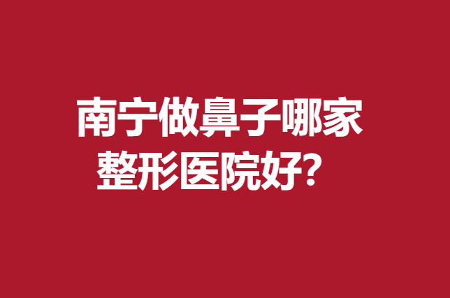 南宁做鼻子哪家整形医院好？韩辰、美丽焦点等医生专业