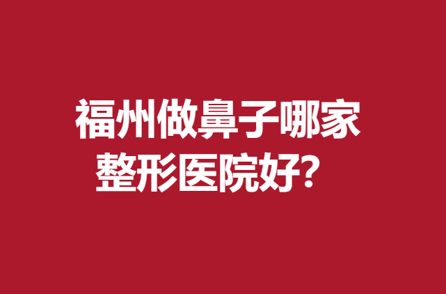 福州做鼻子哪家整形医院好？可以选择比华利、爱美尔等医院