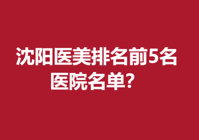 沈阳医美排名前5名医院名单发布，元辰、美莱实力推荐