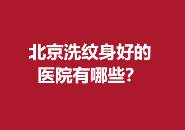 北京洗纹身好的医院有哪些？301、协和等医院放心闭眼入