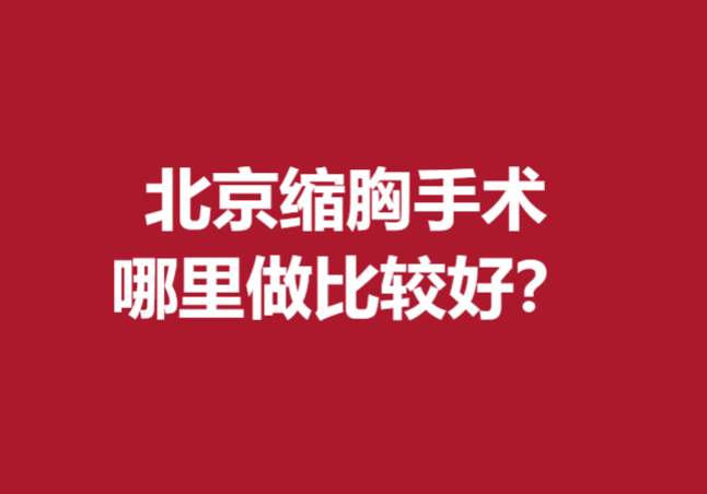 北京缩胸手术哪里做比较好？下面5家医院比较受欢迎