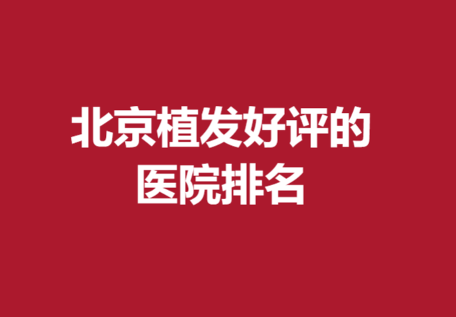 北京植发好评的医院排名是什么?这五家医院实力较强